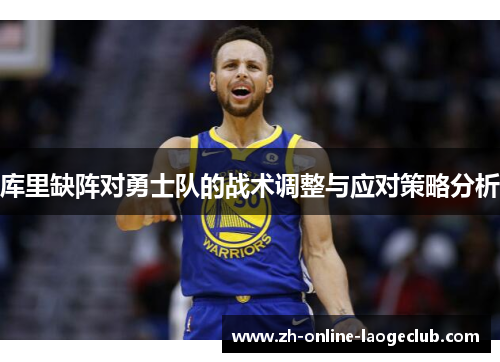 库里缺阵对勇士队的战术调整与应对策略分析