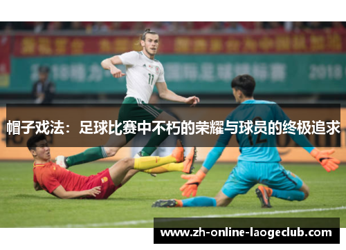 帽子戏法：足球比赛中不朽的荣耀与球员的终极追求