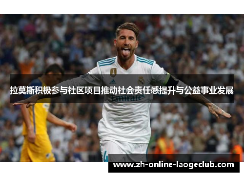 拉莫斯积极参与社区项目推动社会责任感提升与公益事业发展