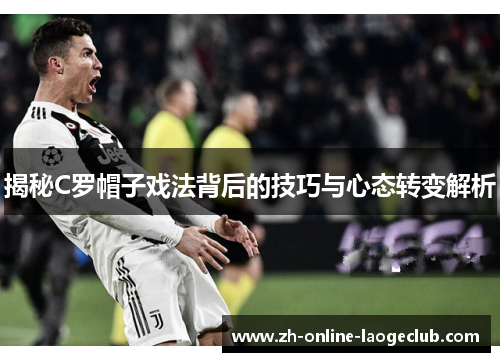 揭秘C罗帽子戏法背后的技巧与心态转变解析