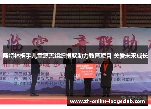 斯特林携手儿童慈善组织捐款助力教育项目 关爱未来成长