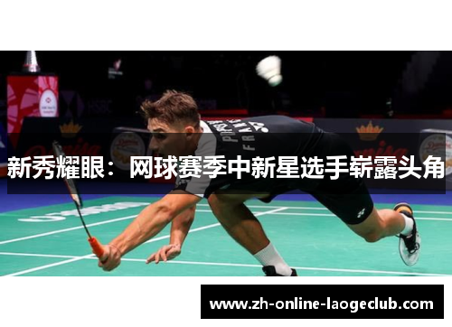 新秀耀眼：网球赛季中新星选手崭露头角
