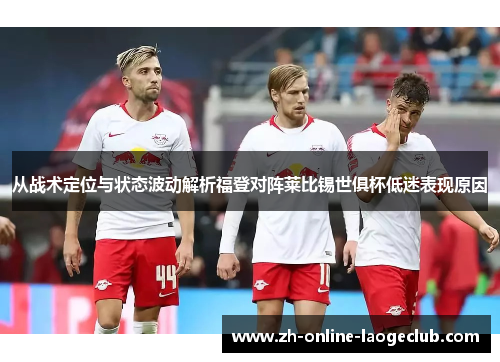 从战术定位与状态波动解析福登对阵莱比锡世俱杯低迷表现原因