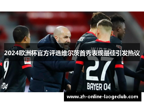 2024欧洲杯官方评选维尔茨首秀表现最佳引发热议