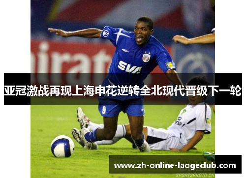 亚冠激战再现上海申花逆转全北现代晋级下一轮