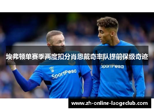 埃弗顿单赛季两度扣分肖恩戴奇率队提前保级奇迹