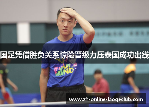 国足凭借胜负关系惊险晋级力压泰国成功出线