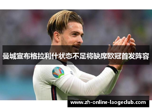 曼城宣布格拉利什状态不足将缺席欧冠首发阵容