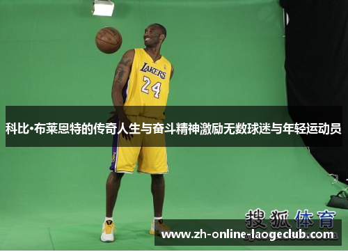 科比·布莱恩特的传奇人生与奋斗精神激励无数球迷与年轻运动员
