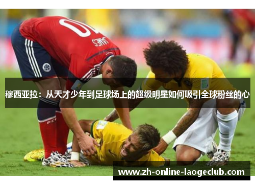 穆西亚拉：从天才少年到足球场上的超级明星如何吸引全球粉丝的心