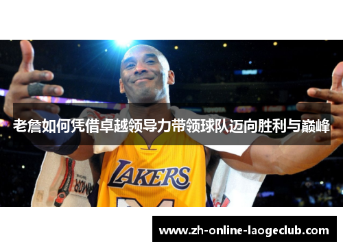 老詹如何凭借卓越领导力带领球队迈向胜利与巅峰