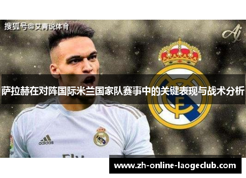 萨拉赫在对阵国际米兰国家队赛事中的关键表现与战术分析