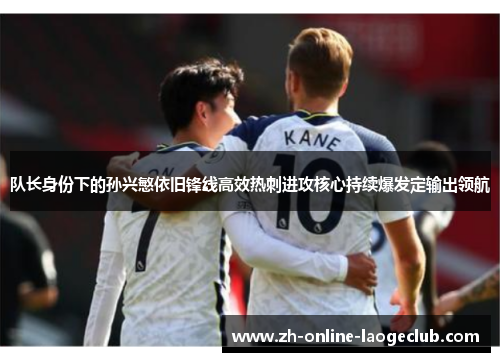 队长身份下的孙兴慜依旧锋线高效热刺进攻核心持续爆发定输出领航