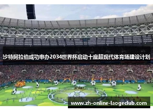 沙特阿拉伯成功申办2034世界杯启动十座超现代体育场建设计划