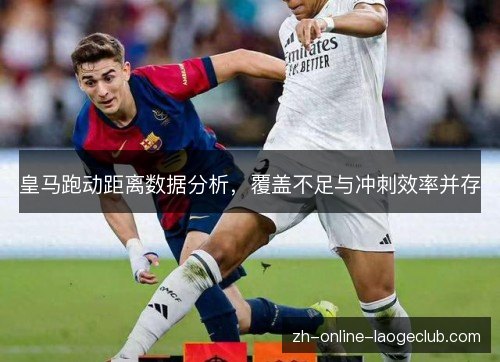 皇马跑动距离数据分析，覆盖不足与冲刺效率并存