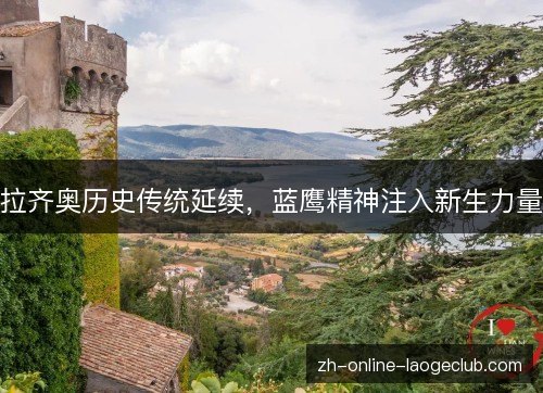 拉齐奥历史传统延续，蓝鹰精神注入新生力量